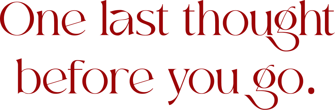 One last thought before you go.